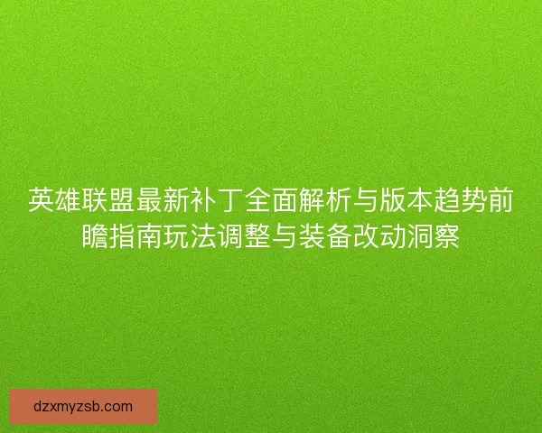 英雄联盟最新补丁全面解析与版本趋势前瞻指南玩法调整与装备改动洞察 英雄联盟最新补丁全面解析与版本趋势前瞻指南玩法调整与装备改动洞察