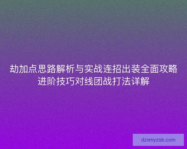 劫加点思路解析与实战连招出装全面攻略进阶技巧对线团战打法详解 劫加点思路解析与实战连招出装全面攻略进阶技巧对线团战打法详解