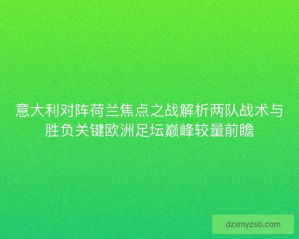 意大利对阵荷兰焦点之战解析两队战术与胜负关键欧洲足坛巅峰较量前瞻