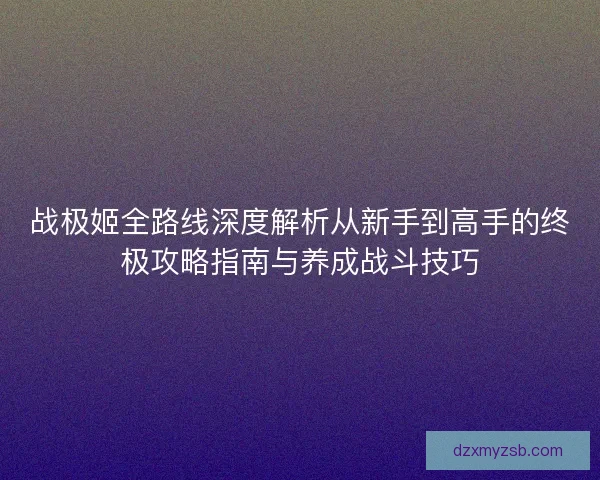 战极姬全路线深度解析从新手到高手的终极攻略指南与养成战斗技巧