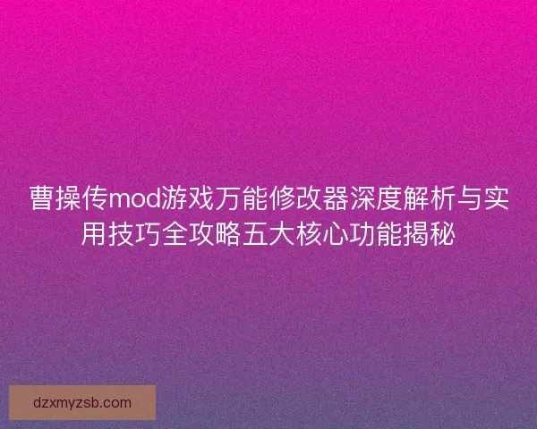 曹操传mod游戏万能修改器深度解析与实用技巧全攻略五大核心功能揭秘 曹操传mod游戏万能修改器深度解析与实用技巧全攻略五大核心功能揭秘